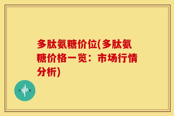 多肽氨糖价位(多肽氨糖价格一览：市场行情分析)