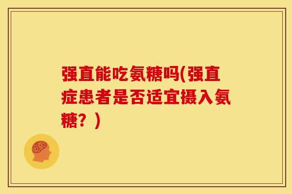 强直能吃氨糖吗(强直症患者是否适宜摄入氨糖？)