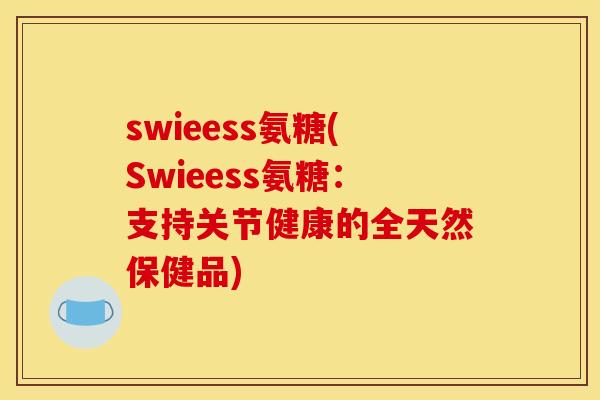 swieess氨糖(Swieess氨糖：支持关节健康的全天然保健品)