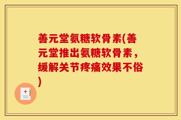 善元堂氨糖软骨素(善元堂推出氨糖软骨素，缓解关节疼痛效果不俗)