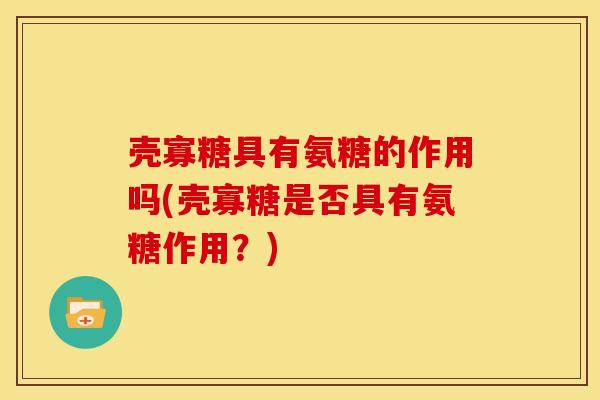 壳寡糖具有氨糖的作用吗(壳寡糖是否具有氨糖作用？)