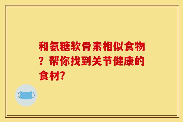和氨糖软骨素相似食物？帮你找到关节健康的食材？