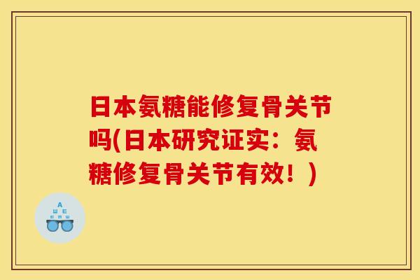日本氨糖能修复骨关节吗(日本研究证实:氨糖修复骨关节有效!) 日本氨糖能修复骨关节吗(日本研究证实:氨糖修复骨关节有效!)