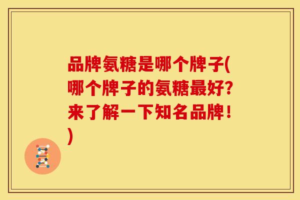 品牌氨糖是哪个牌子(哪个牌子的氨糖最好？来了解一下知名品牌！)