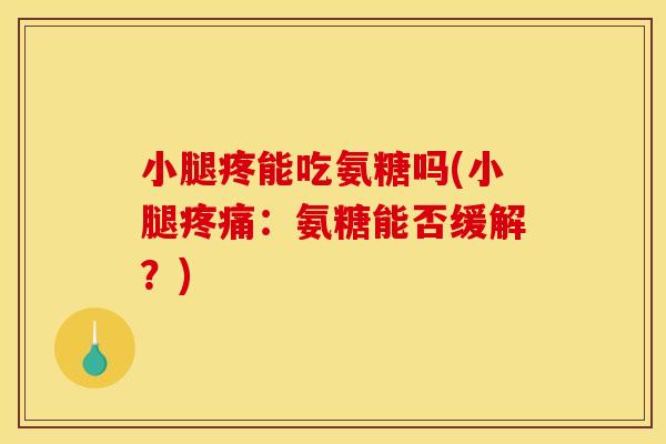 小腿疼能吃氨糖吗(小腿疼痛：氨糖能否缓解？)