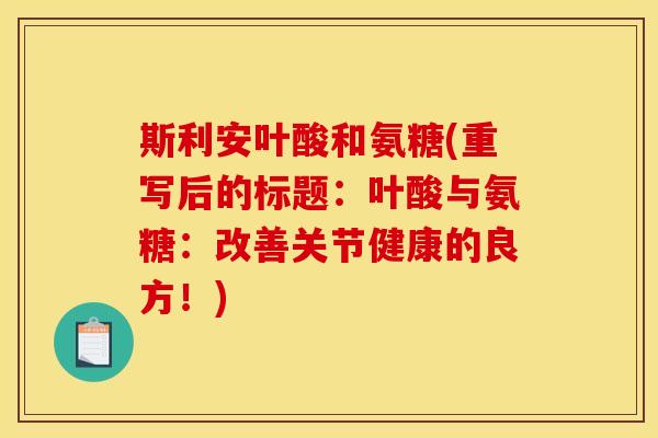 斯利安叶酸和氨糖(重写后的标题：叶酸与氨糖：改善关节健康的良方！)
