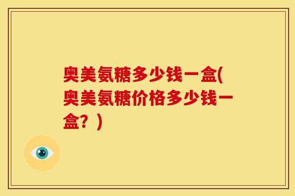 奥美氨糖多少钱一盒(奥美氨糖价格多少钱一盒？)