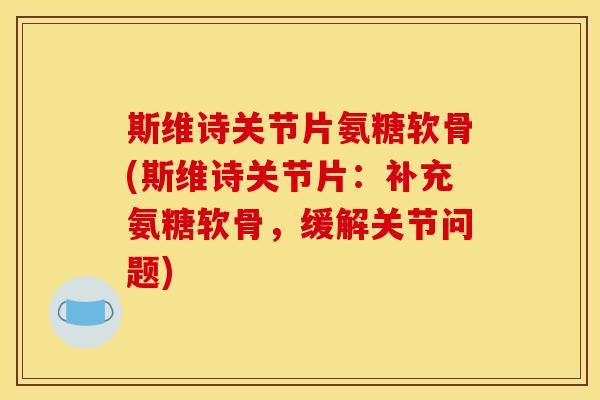 斯维诗关节片氨糖软骨(斯维诗关节片:补充氨糖软骨,缓解关节问题) 斯维诗关节片氨糖软骨(斯维诗关节片:补充氨糖软骨,缓解关节问题)