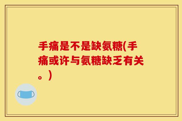手痛是不是缺氨糖(手痛或许与氨糖缺乏有关。)