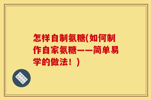 怎样自制氨糖(如何制作自家氨糖——简单易学的做法！)