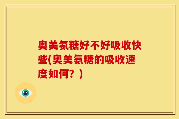 奥美氨糖好不好吸收快些(奥美氨糖的吸收速度如何？)