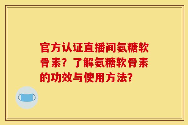 官方认证直播间氨糖软骨素?了解氨糖软骨素的功效与使用方法? 官方认证直播间氨糖软骨素?了解氨糖软骨素的功效与使用方法?