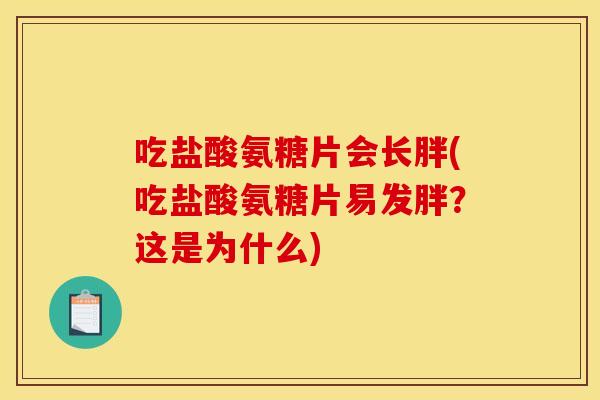 吃盐酸氨糖片会长胖(吃盐酸氨糖片易发胖？这是为什么)
