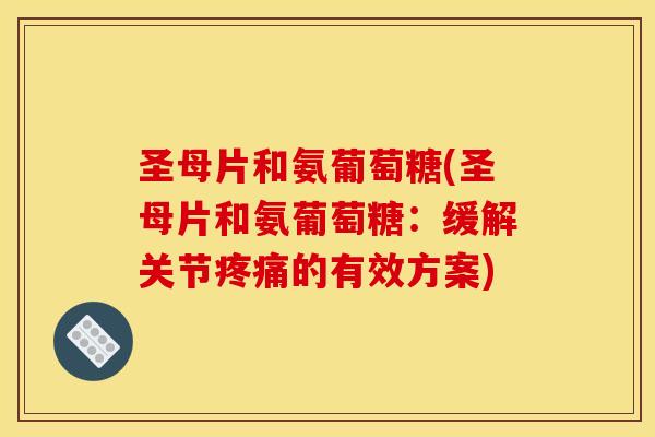 圣母片和氨葡萄糖(圣母片和氨葡萄糖：缓解关节疼痛的有效方案)