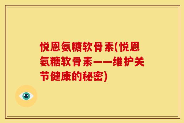 悦恩氨糖软骨素(悦恩氨糖软骨素——维护关节健康的秘密)