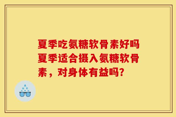 夏季吃氨糖软骨素好吗夏季适合摄入氨糖软骨素，对身体有益吗？