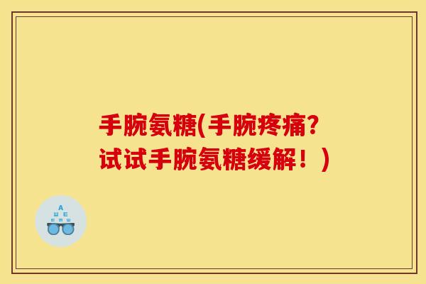 手腕氨糖(手腕疼痛？试试手腕氨糖缓解！)