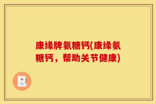 康缘牌氨糖钙(康缘氨糖钙，帮助关节健康)