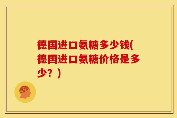 德国进口氨糖多少钱(德国进口氨糖价格是多少？)