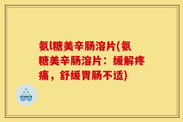 氨l糖美辛肠溶片(氨糖美辛肠溶片：缓解疼痛，舒缓胃肠不适)