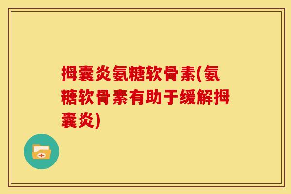 拇囊炎氨糖软骨素(氨糖软骨素有助于缓解拇囊炎)