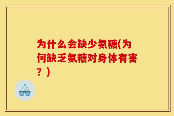 为什么会缺少氨糖(为何缺乏氨糖对身体有害?) 为什么会缺少氨糖(为何缺乏氨糖对身体有害?)