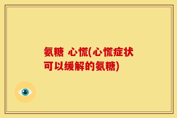 氨糖 心慌(心慌症状可以缓解的氨糖)