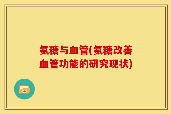氨糖与血管(氨糖改善血管功能的研究现状)