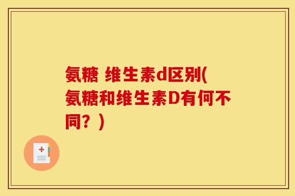 氨糖 维生素d区别(氨糖和维生素D有何不同？)
