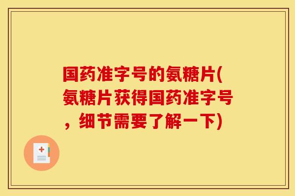 国药准字号的氨糖片(氨糖片获得国药准字号，细节需要了解一下)