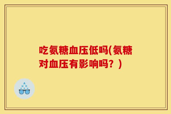 吃氨糖血压低吗(氨糖对血压有影响吗？)
