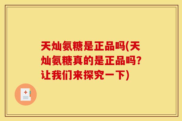 天灿氨糖是正品吗(天灿氨糖真的是正品吗？让我们来探究一下)