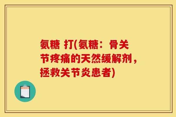 氨糖 打(氨糖：骨关节的天然缓解剂，拯救患者)