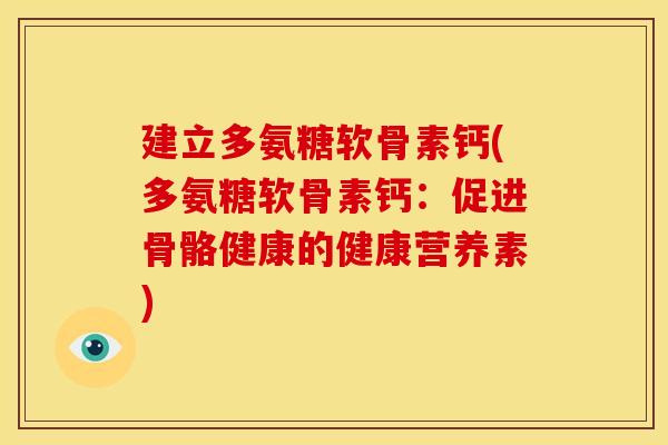 建立多氨糖软骨素钙(多氨糖软骨素钙：促进骨骼健康的健康营养素)