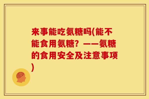 来事能吃氨糖吗(能不能食用氨糖？——氨糖的食用安全及注意事项)