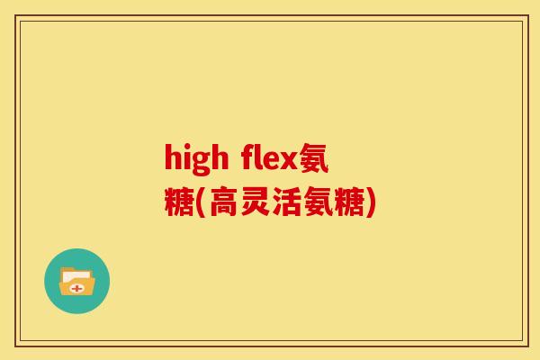 high flex氨糖(高灵活氨糖)
