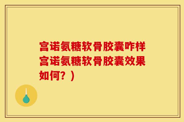 宫诺氨糖软骨胶囊咋样宫诺氨糖软骨胶囊效果如何？)