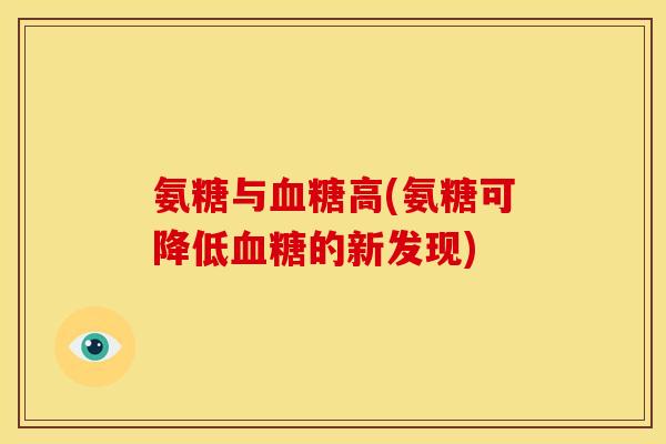 氨糖与高(氨糖可降低的新发现) 氨糖与高(氨糖可降低的新发现)
