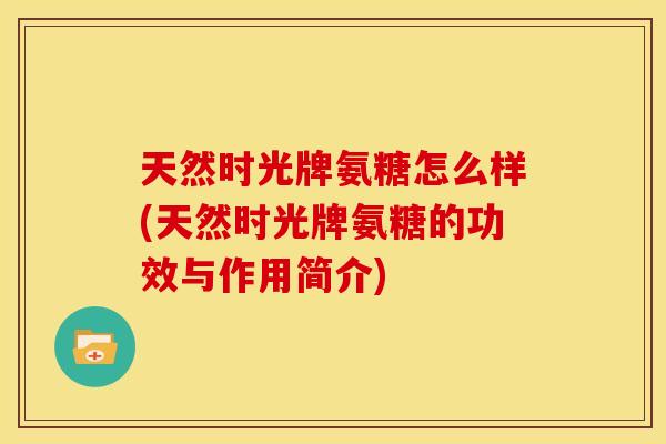 天然时光牌氨糖怎么样(天然时光牌氨糖的功效与作用简介)