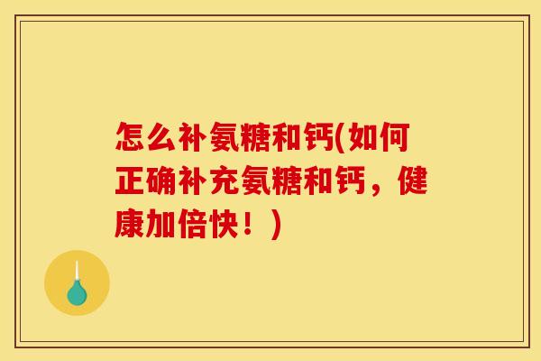 怎么补氨糖和钙(如何正确补充氨糖和钙，健康加倍快！)