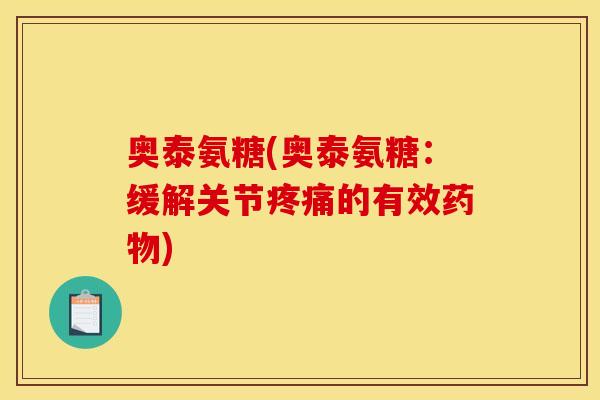 奥泰氨糖(奥泰氨糖：缓解关节疼痛的有效药物)