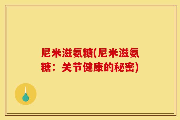 尼米滋氨糖(尼米滋氨糖：关节健康的秘密)