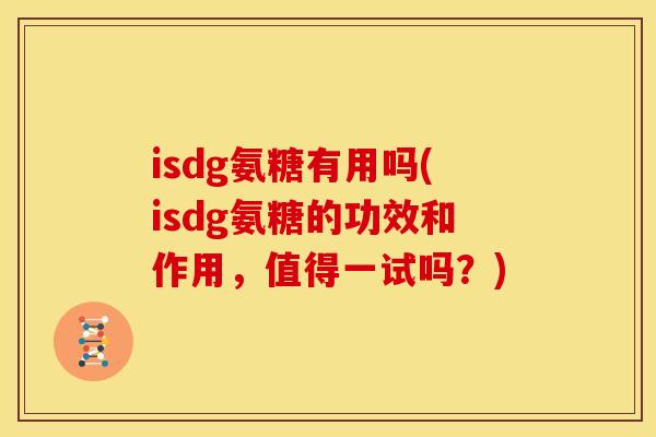 isdg氨糖有用吗(isdg氨糖的功效和作用，值得一试吗？)