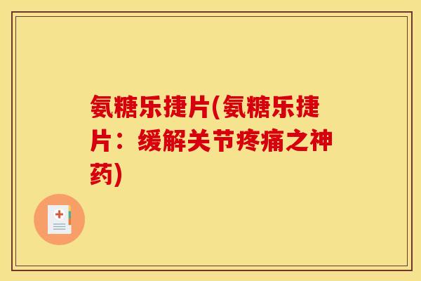 氨糖乐捷片(氨糖乐捷片：缓解关节之神药)