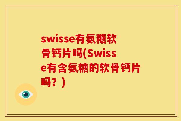 swisse有氨糖软骨钙片吗(Swisse有含氨糖的软骨钙片吗？)