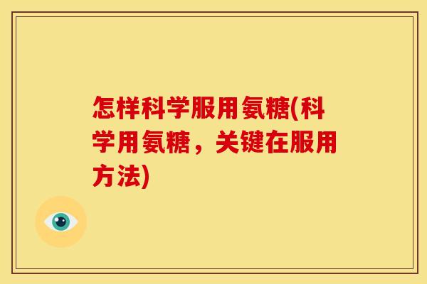 怎样科学服用氨糖(科学用氨糖，关键在服用方法)