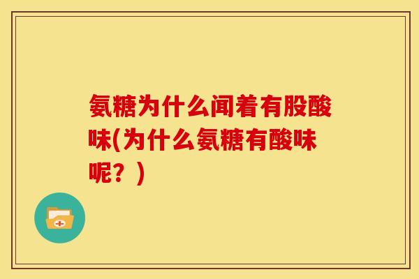 氨糖为什么闻着有股酸味(为什么氨糖有酸味呢？)