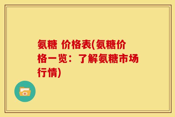 氨糖 价格表(氨糖价格一览：了解氨糖市场行情)