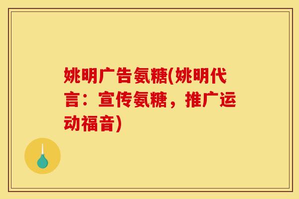 姚明广告氨糖(姚明代言：宣传氨糖，推广运动福音)
