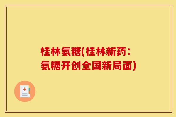 桂林氨糖(桂林新药：氨糖开创全国新局面)